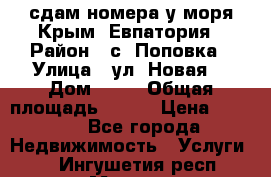 сдам номера у моря Крым, Евпатория › Район ­ с. Поповка › Улица ­ ул. Новая  › Дом ­ 49 › Общая площадь ­ 150 › Цена ­ 1 000 - Все города Недвижимость » Услуги   . Ингушетия респ.,Магас г.